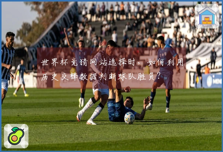 世界杯竞猜网站选择时，如何利用历史交锋数据判断球队胜负？